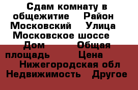 Сдам комнату в общежитие  › Район ­ Московский  › Улица ­ Московское шоссе  › Дом ­ 321 › Общая площадь ­ 11 › Цена ­ 6 000 - Нижегородская обл. Недвижимость » Другое   